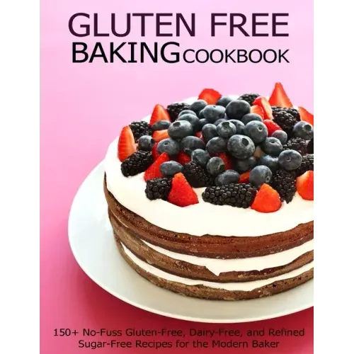 Gluten Free Baking Cookbook: 150+ No-Fuss Gluten-Free, Dairy-Free, and Refined Sugar-Free Recipes for the Modern Baker