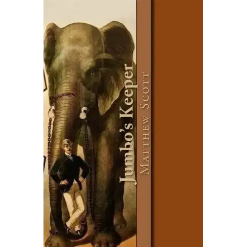 Jumbo's Keeper: The autobiography of Matthew Scott and his biography of P.T. Barnum's great elephant Jumbo
