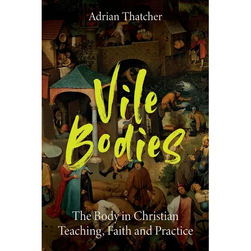 Vile Bodies: The Body in Christian Teaching, Faith and Practice