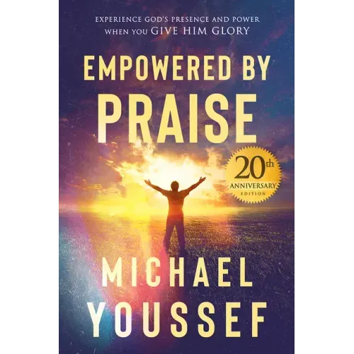 Empowered by Praise: Experiencing God's Presence and Power When You Give Him Glory