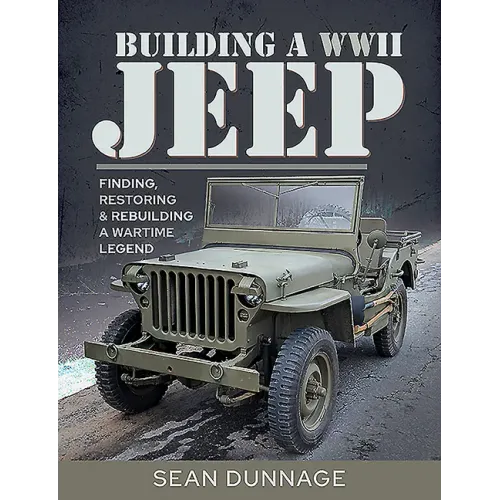 Building a WWII Jeep: Finding, Restoring, and Rebuilding a Wartime Legend