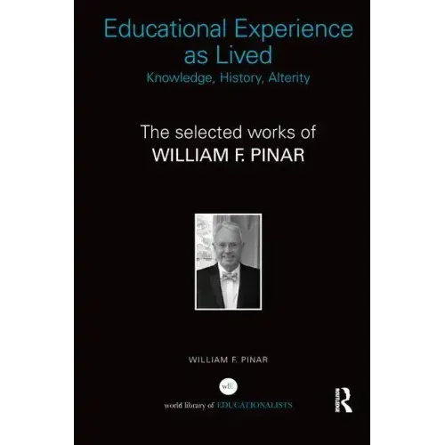 Educational Experience as Lived: Knowledge, History, Alterity: The Selected Works of William F. Pinar