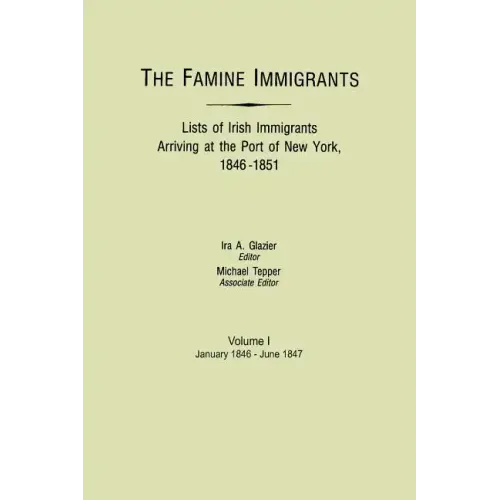 Famine Immigrants. Lists of Irish Immigrants Arriving at the Port of New York, 1846-1851. Volume I, January 1846-June 1847
