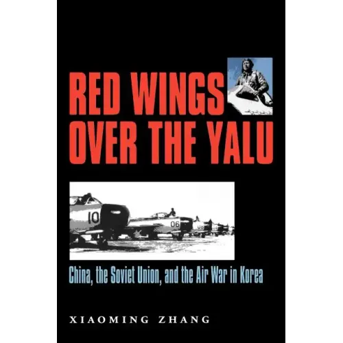 Red Wings Over the Yalu: China, the Soviet Union, and the Air War in Koreavolume 80