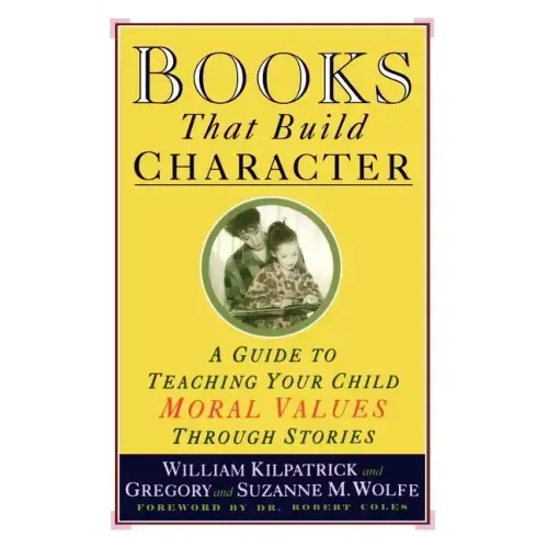 Books That Build Character: A Guide to Teaching Your Child Moral Values Through Stories