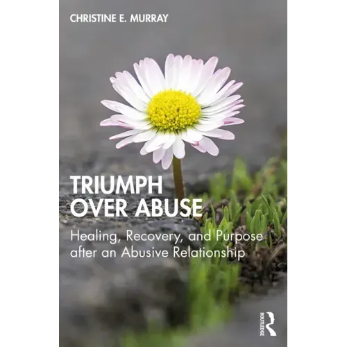 Triumph Over Abuse: Healing, Recovery, and Purpose after an Abusive Relationship