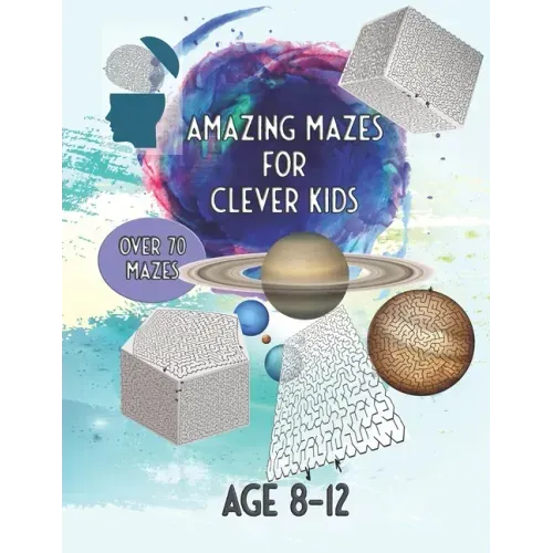 Amazing Mazes For Clever Kids: Over 70 Mazes Age 8 - 12