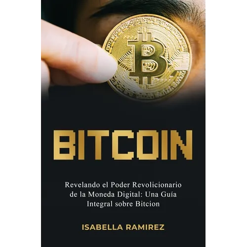 Bitcoin: Revelando El Poder Revolucionario de la Moneda Digital: Una Guía Integral Sobre Bitcoin
