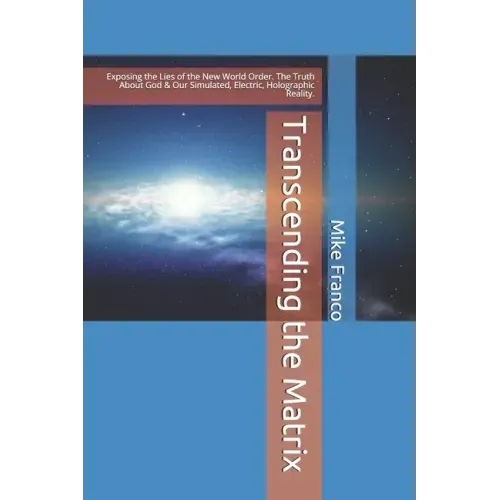 Transcending the Matrix: Exposing the Lies of the New World Order, Secret Societies, Scientism, Flat Earth, Mandela Effect, & Our Simulated Reality.