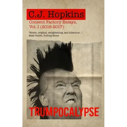 Trumpocalypse: Consent Factory Essays, Vol. I (2016-2017)