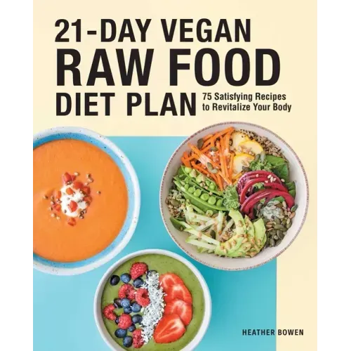 21-Day Vegan Raw Food Diet Plan: 75 Satisfying Recipes to Revitalize Your Body