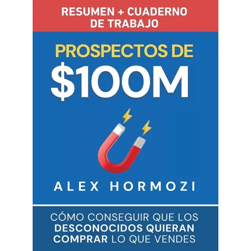 Prospectos de $100M Resumen y cuaderno de trabajo: Cómo conseguir que los desconocidos quieran comprar lo que vendes