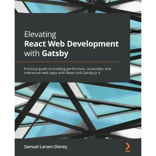 Elevating React Web Development with Gatsby: Practical guide to building performant, accessible, and interactive web apps with React and Gatsby.js 4