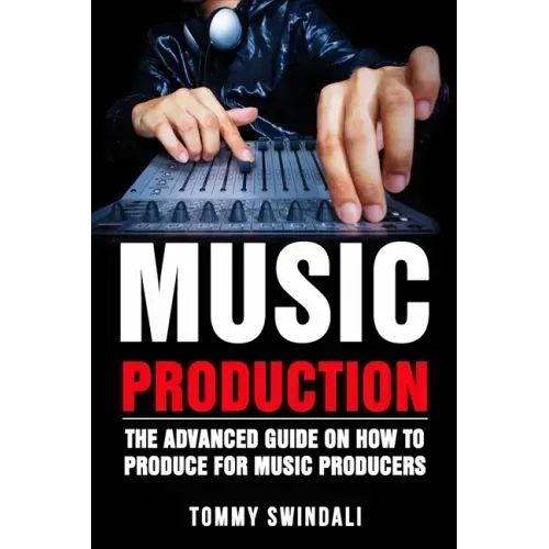 Music Production: The Advanced Guide On How to Produce for Music Producers