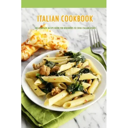 Italian Cookbook: The Complete Recipe Book for Beginners to Cook Italian Dishes: Italian Recipes