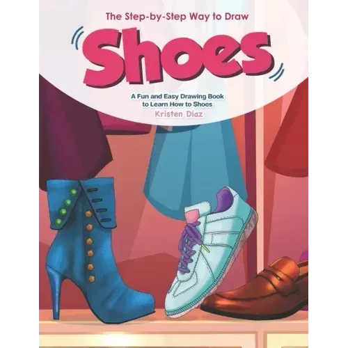 The Step-by-Step Way to Draw Shoes: A Fun and Easy Drawing Book to Learn How to Shoes