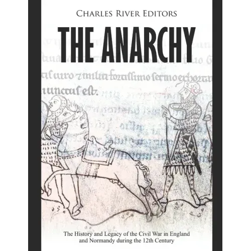 The Anarchy: The History and Legacy of the Civil War in England and Normandy during the 12th Century