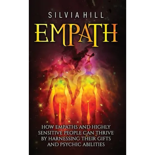 Empath: How Empaths and Highly Sensitive People Can Thrive by Harnessing Their Gifts and Psychic Abilities