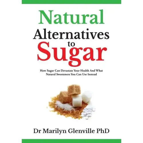 Natural Alternatives To Sugar: How Sugar Can Devastate Your Health And What You Can Do about it.