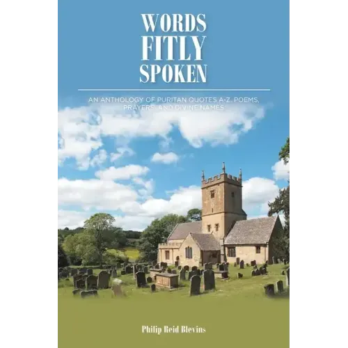 Words Fitly Spoken: An Anthology of Puritan Quotes A-Z, Poems, Prayers, and Divine Names