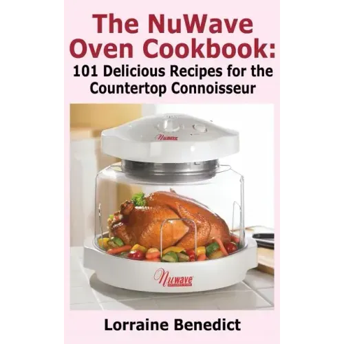 Nuwave Oven Cookbook: 101 Delicious Recipes for the Countertop Connoisseur (New Improved)