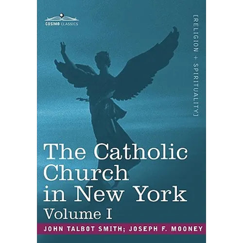The Catholic Church in New York: A History of the New York Diocese from Its Establishment in 1808 to the Present Time: In 2 Volumes, Vol. I