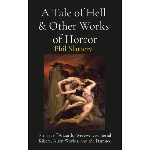 A Tale of Hell & Other Works of Horror: Stories of Wizards, Werewolves, Serial Killers, Alien Worlds, and the Damned
