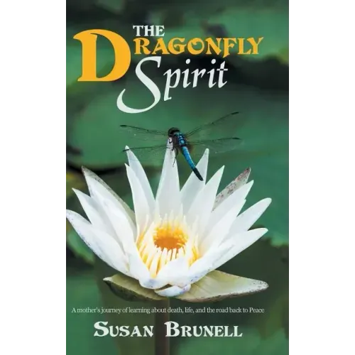 The Dragonfly Spirit: A Mother'S Journey of Learning About Death, Life, and the Road Back to Peace