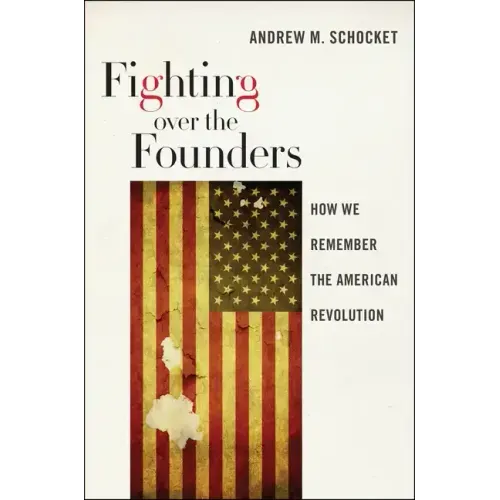 Fighting Over the Founders: How We Remember the American Revolution
