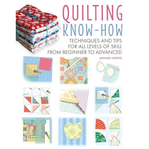 Quilting Know-How: Techniques and Tips for All Levels of Skill from Beginner to Advanced