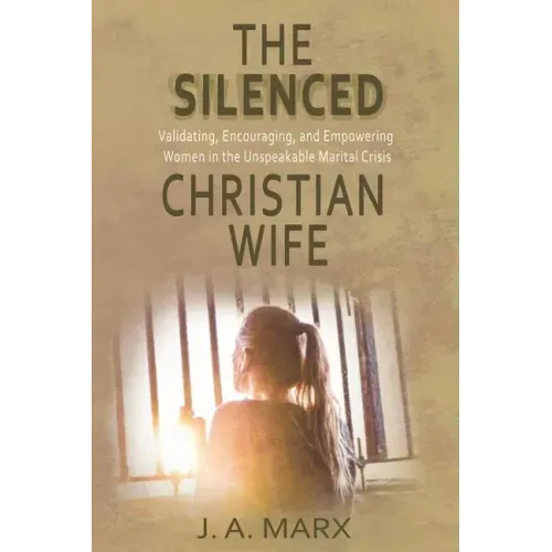 The Silenced Christian Wife: Validating, Encouraging, and Empowering Women in the Unspeakable Marital Crisis
