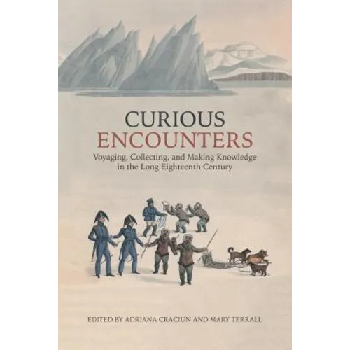 Curious Encounters: Voyaging, Collecting, and Making Knowledge in the Long Eighteenth Century