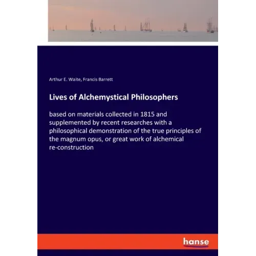 Lives of Alchemystical Philosophers: based on materials collected in 1815 and supplemented by recent researches with a philosophical demonstration of