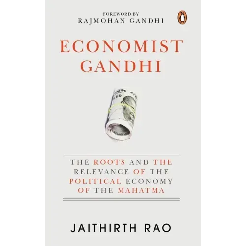 Economist Gandhi: The Roots and the Relevance of the Political Economy of the Mahatma