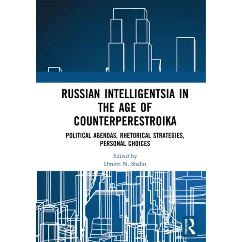 Russian Intelligentsia in the Age of Counterperestroika: Political Agendas, Rhetorical Strategies, Personal Choices