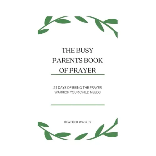 The Busy Parent's Book of Prayers: 21 days of Being the Prayer Warrior Your Child Needs