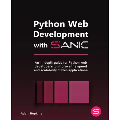Python Web Development with Sanic: An in-depth guide for Python web developers to improve the speed and scalability of web applications