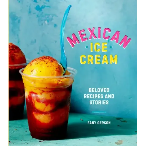 Mexican Ice Cream: Beloved Recipes and Stories [A Cookbook]