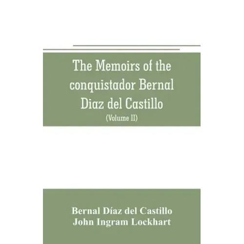 The memoirs of the conquistador Bernal Diaz del Castillo: Containing a true and full account of the Discovery and conquest of Mexico and New Spain (Vo