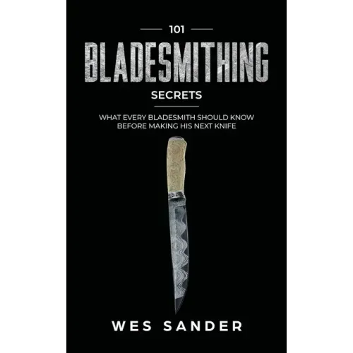 101 Bladesmithing Secrets: What Every Bladesmith Should Know Before Making His Next Knife