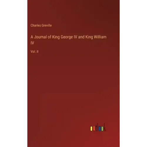 A Journal of King George IV and King William IV: Vol. II