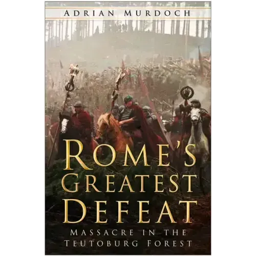 Rome's Greatest Defeat: Massacre in the Teutoburg Forest
