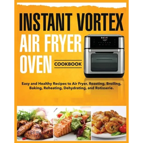 Instant Vortex Air Fryer Oven Cookbook: Easy and Healthy Recipes to Air Fryer, Roasting, Broiling, Baking, Reheating, Dehydrating, and Rotisserie