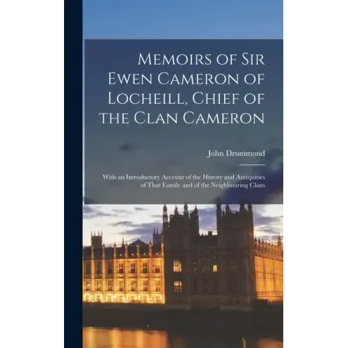 Memoirs of Sir Ewen Cameron of Locheill, Chief of the Clan Cameron: With an Introductory Account of the History and Antiquities of That Family and of
