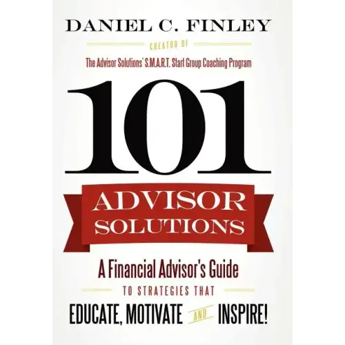 101 Advisor Solutions: A Financial Advisor's Guide to Strategies That Educate, Motivate and Inspire!