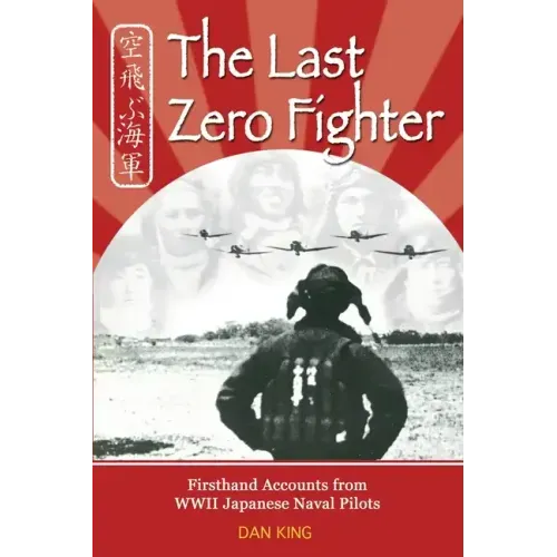 The Last Zero Fighter: Firsthand Accounts from WWII Japanese Naval Pilots
