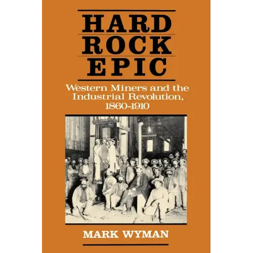 Hard Rock Epic: Western Miners and the Industrial Revolution, 1860-1910