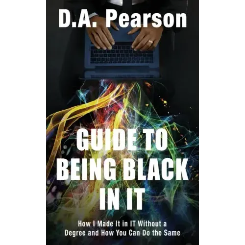 Guide to Being Black in It: How I Made It in It Without a Degree and How You Can Do the Same