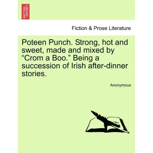 Poteen Punch. Strong, Hot and Sweet, Made and Mixed by "Crom a Boo." Being a Succession of Irish After-Dinner Stories.