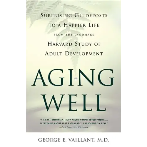 Aging Well: Surprising Guideposts to a Happier Life from the Landmark Study of Adult Development